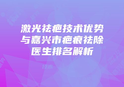 激光祛疤技术优势与嘉兴市疤痕祛除医生排名解析