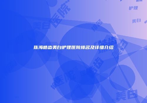 珠海皓齿美白护理医院排名及详细介绍