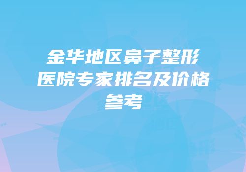 金华地区鼻子整形医院专家排名及价格参考
