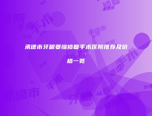 承德市牙龈萎缩修复手术医院推荐及价格一览