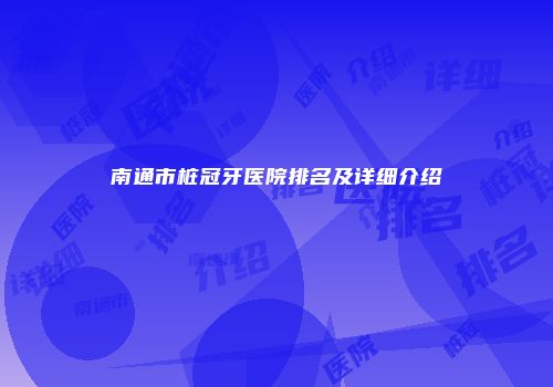 南通市桩冠牙医院排名及详细介绍