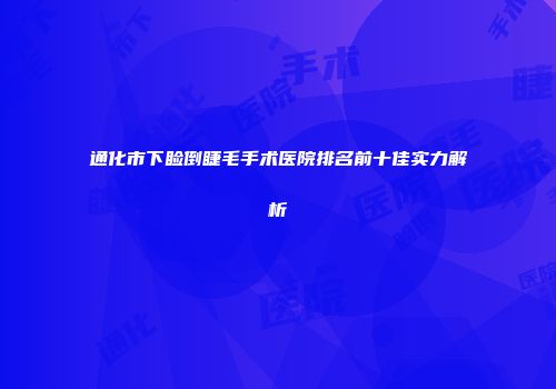 通化市下睑倒睫毛手术医院排名前十佳实力解析