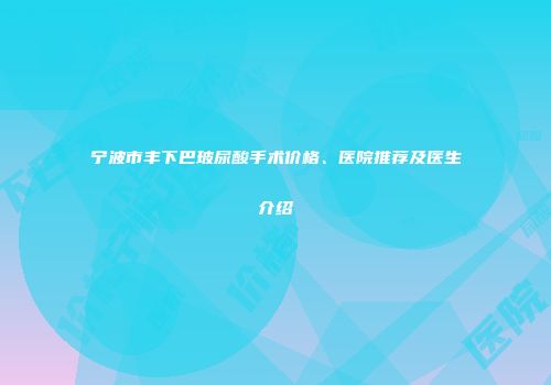 宁波市丰下巴玻尿酸手术价格、医院推荐及医生介绍