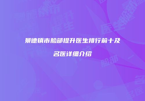 景德镇市脸部提升医生排行前十及名医详细介绍