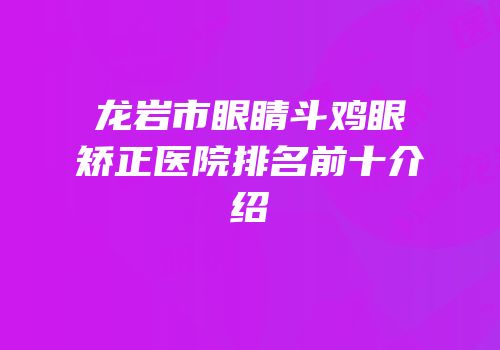 龙岩市眼睛斗鸡眼矫正医院排名前十介绍