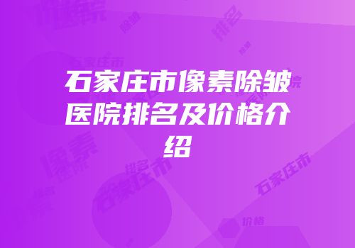 石家庄市像素除皱医院排名及价格介绍