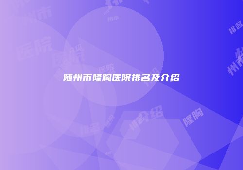 随州市隆胸医院排名及介绍