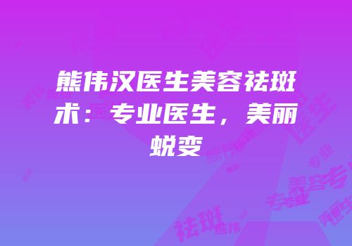 熊伟汉医生美容祛斑术：专业医生，美丽蜕变