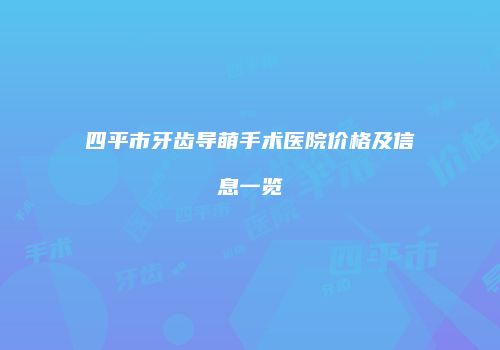 四平市牙齿导萌手术医院价格及信息一览