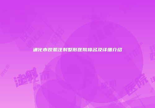 通化市咬肌注射整形医院排名及详细介绍