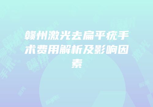 赣州激光去扁平疣手术费用解析及影响因素