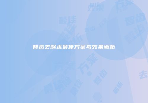 智齿去除术最佳方案与效果解析