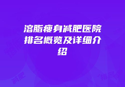 溶脂瘦身减肥医院排名概览及详细介绍