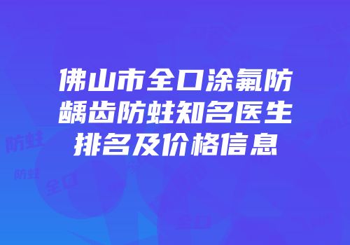 佛山市全口涂氟防龋齿防蛀知名医生排名及价格信息