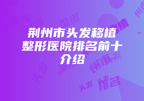 荆州市头发移植整形医院排名前十介绍