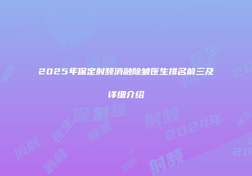 2025年保定射频消融除皱医生排名前三及详细介绍