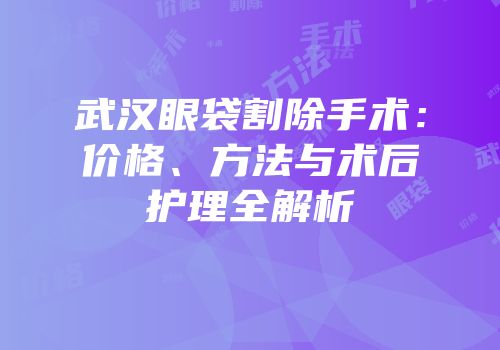 武汉眼袋割除手术：价格、方法与术后护理全解析