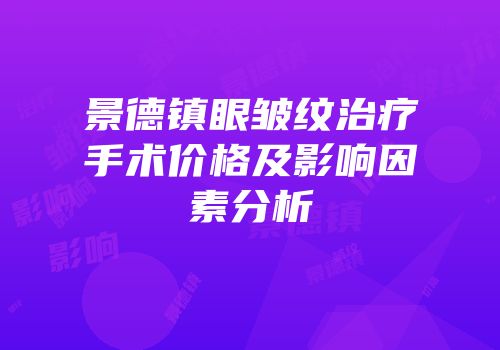 景德镇眼皱纹治疗手术价格及影响因素分析
