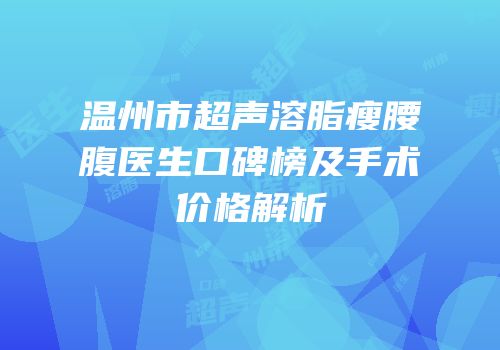 温州市超声溶脂瘦腰腹医生口碑榜及手术价格解析