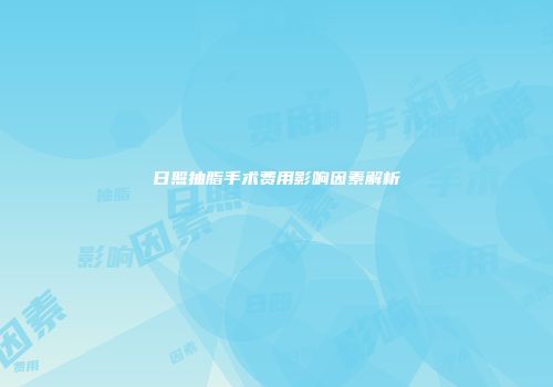 日照抽脂手术费用影响因素解析