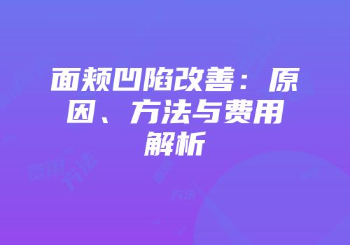 面颊凹陷改善：原因、方法与费用解析