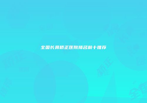 全国长鼻矫正医院排名前十推荐