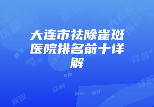 大连市祛除雀斑医院排名前十详解