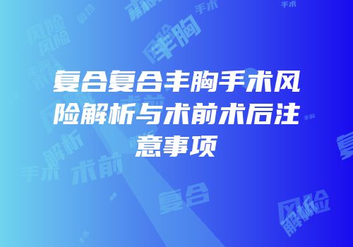 复合复合丰胸手术风险解析与术前术后注意事项