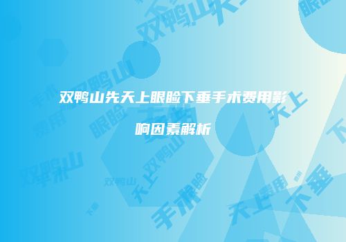 双鸭山先天上眼睑下垂手术费用影响因素解析