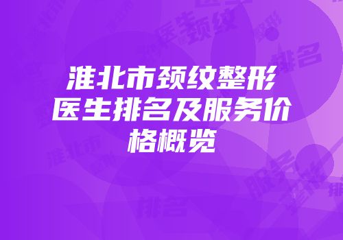 淮北市颈纹整形医生排名及服务价格概览