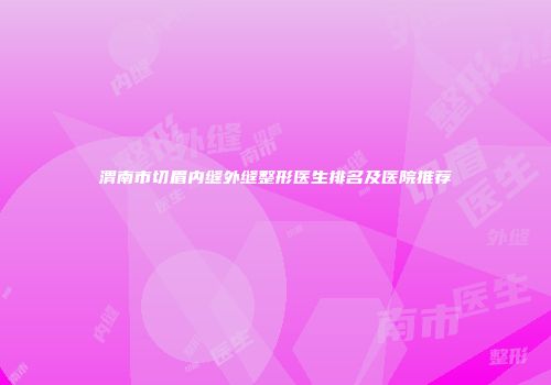渭南市切眉内缝外缝整形医生排名及医院推荐