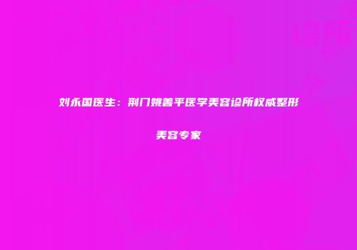 刘永国医生：荆门姚善平医学美容诊所权威整形美容专家