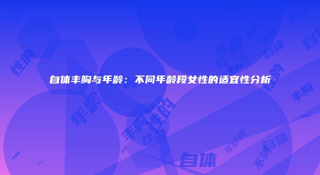 自体丰胸与年龄：不同年龄段女性的适宜性分析