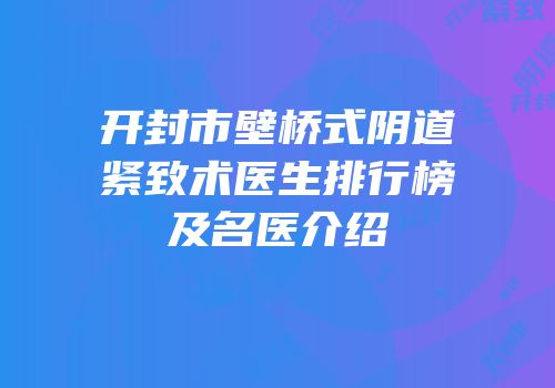 开封市壁桥式阴道紧致术医生排行榜及名医介绍