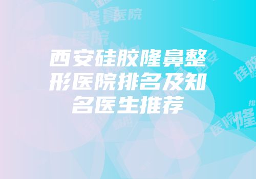 西安硅胶隆鼻整形医院排名及知名医生推荐