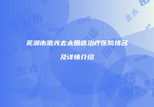 芜湖市激光去太田痣治疗医院排名及详情介绍