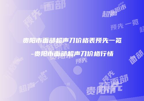 贵阳市面部超声刀价格表预先一览-贵阳市面部超声刀价格行情