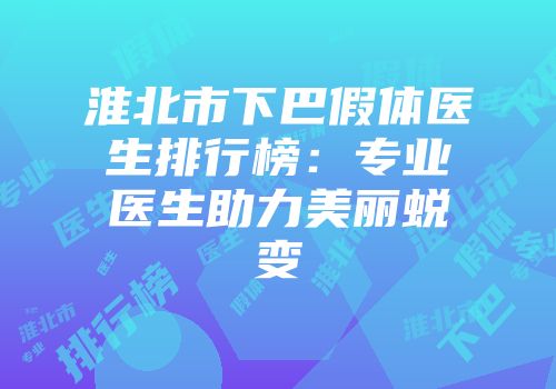 淮北市下巴假体医生排行榜：专业医生助力美丽蜕变