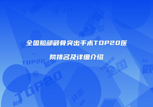 全国脸部颧骨突出手术TOP20医院排名及详细介绍