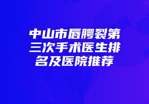 中山市唇腭裂第三次手术医生排名及医院推荐
