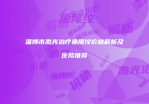 淄博市激光治疗鱼尾纹价格解析及医院推荐