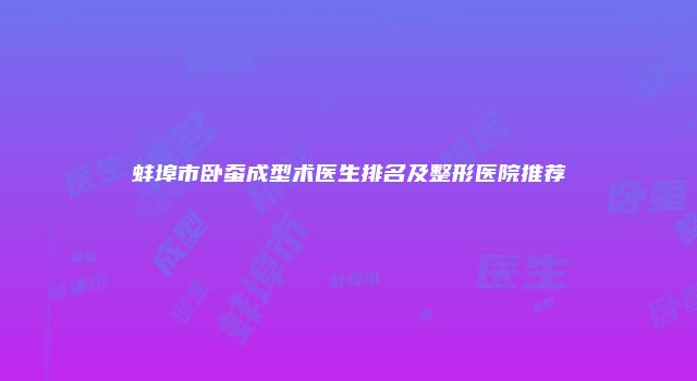 蚌埠市卧蚕成型术医生排名及整形医院推荐