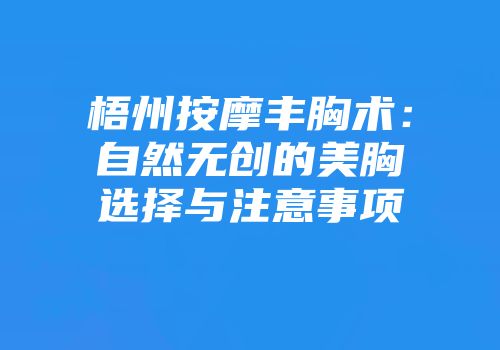 梧州按摩丰胸术：自然无创的美胸选择与注意事项
