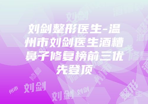 刘剑整形医生-温州市刘剑医生酒糟鼻子修复榜前三优先登顶