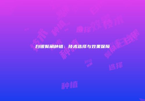 白银鬓角种植：技术选择与效果保障