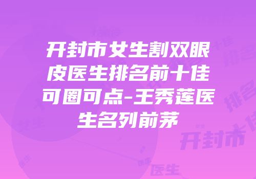 开封市女生割双眼皮医生排名前十佳可圈可点-王秀莲医生名列前茅