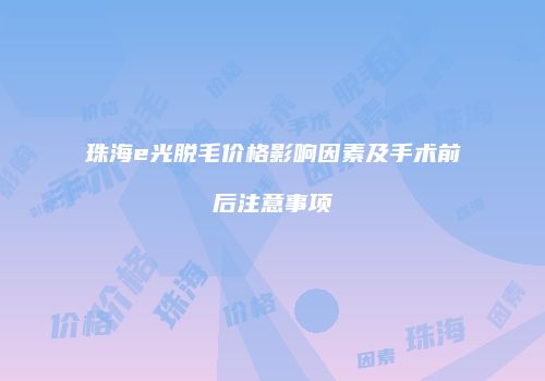 珠海e光脱毛价格影响因素及手术前后注意事项