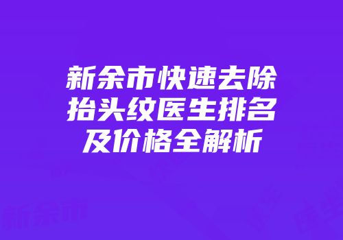 新余市快速去除抬头纹医生排名及价格全解析
