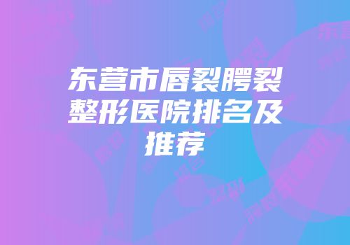 东营市唇裂腭裂整形医院排名及推荐