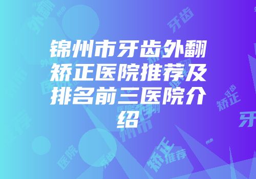 锦州市牙齿外翻矫正医院推荐及排名前三医院介绍